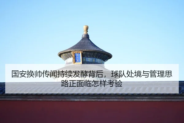 guo-an-huan-shuai-chuan-wen-chi-xu-fa-jiao-bei-hou-qiu-dui-chu-jing-yu-guan-li-si-lu-zheng-mian-lin-zen-yang-kao-yan-2-890.jpg