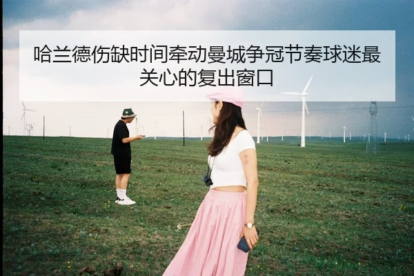 哈兰德伤缺时间牵动曼城争冠节奏球迷最关心的复出窗口
