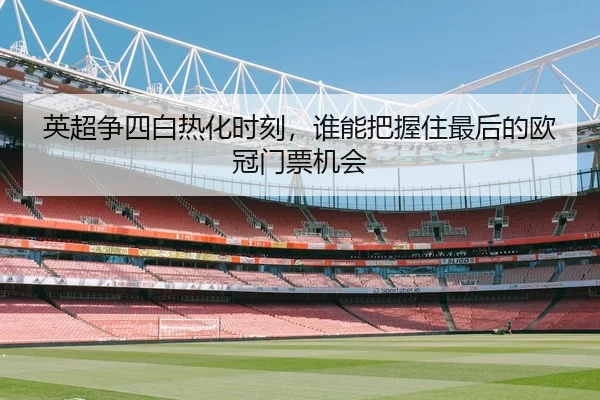 英超争四白热化时刻，谁能把握住最后的欧冠门票机会